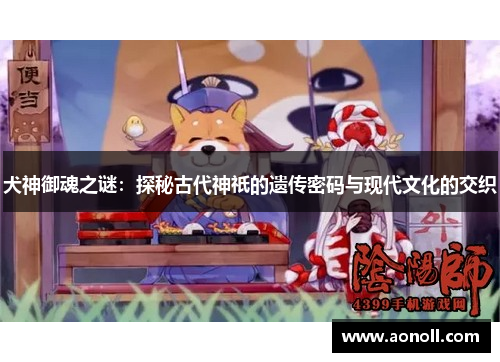 犬神御魂之谜：探秘古代神祇的遗传密码与现代文化的交织